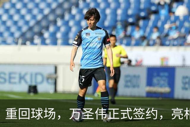重回球场，万圣伟正式签约，亮相新岗位，薪酬曝光，杜锋祝福